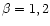 $\beta=1,2$