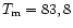 $T_{\rm m}=83,8$