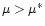 $\mu > \mu^*$