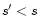 $s^{\prime}< s$