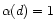 $\alpha (d)=1$