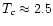 $T_c \approx 2.5$