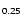 $\mathsf{_{0.25}}$