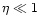$\eta \ll 1$